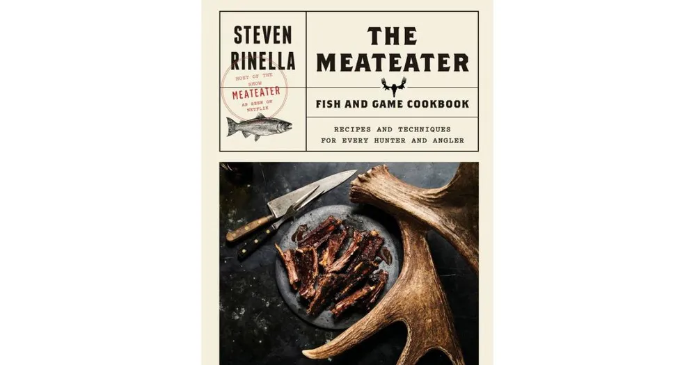 The MeatEater Fish and Game Cookbook: Recipes and Techniques for Every Hunter and Angler by Steven Rinella