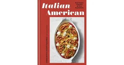 Italian American: Red Sauce Classics and New Essentials: A Cookbook by Angie Rito