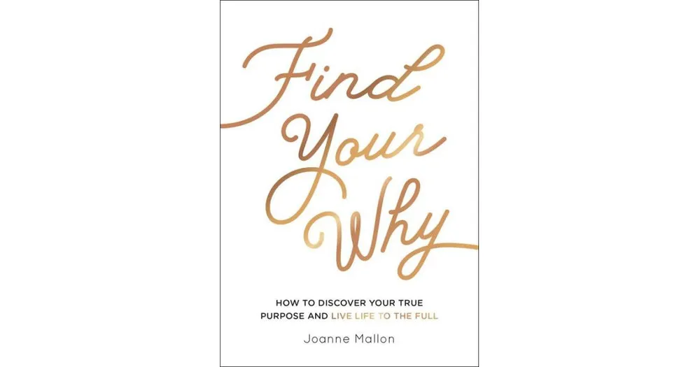 Find Your Why: How To Discover Your True Purpose and Live Life To The Full by Joanne Mallon