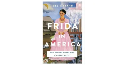 Frida in America: The Creative Awakening of a Great Artist by Celia Stahr