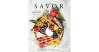 Savor: Entertaining with Charcuterie, Cheese, Spreads & More! by Kimberly Stevens