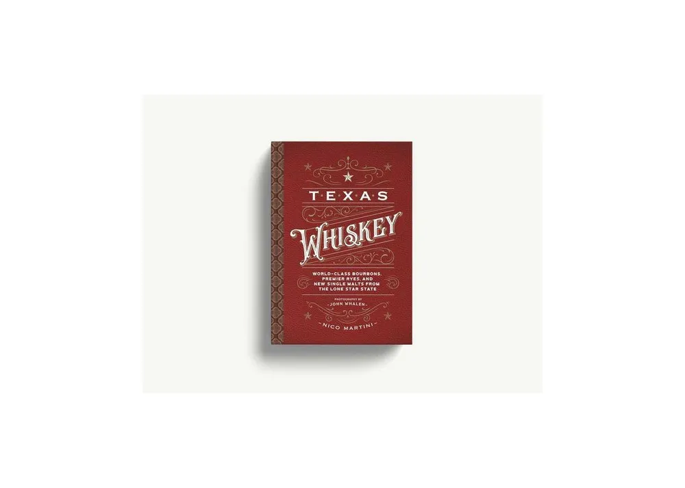Texas Whiskey: A Rich History of Distilling Whiskey in the Lone Star State by Nico Martini