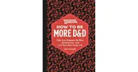 Dungeons & Dragons: How to Be More D&D: Face Your Dragons, Be More Adventurous, and Live Your Best Geeky Life by Kat Kruger