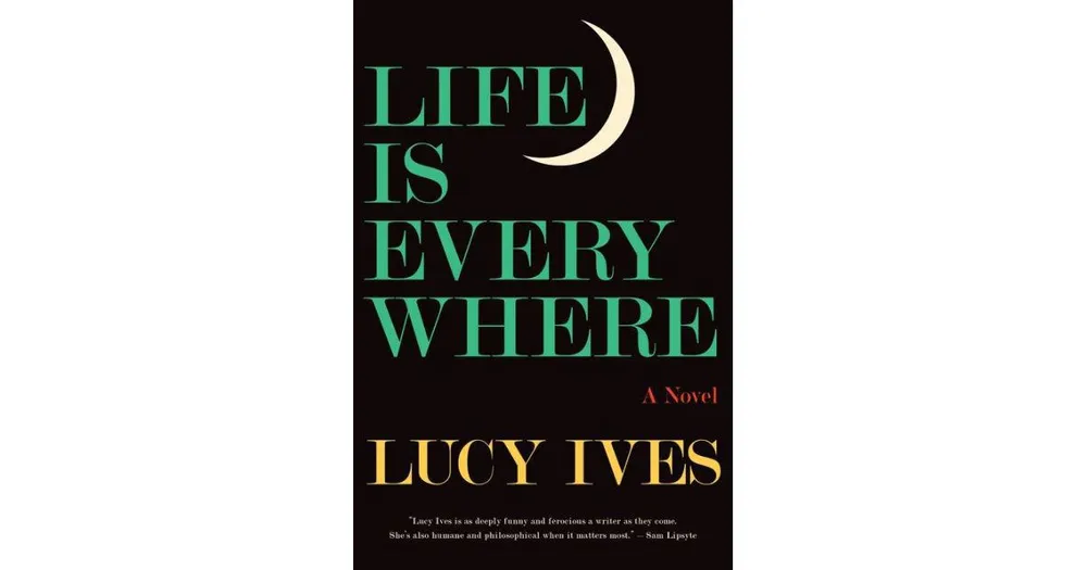 Life Is Everywhere: A Novel by Lucy Ives