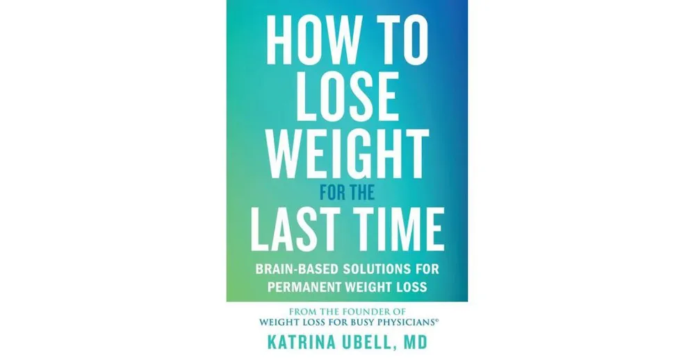 How to Lose Weight for the Last Time: Brain-Based Solutions for Permanent Weight  Loss by Katrina Ubell