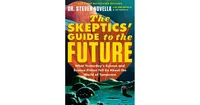 The Skeptics' Guide to the Future: What Yesterday's Science and Science Fiction Tell us About the World of Tomorrow by Steven Novella