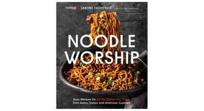 Noodle Worship: Easy Recipes for All the Dishes You Crave from Asian, Italian and American Cuisines by Tiffani Thompson