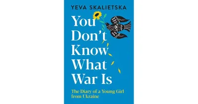You Don't Know What War Is: The Diary of a Young Girl from Ukraine by Yeva Skalietska