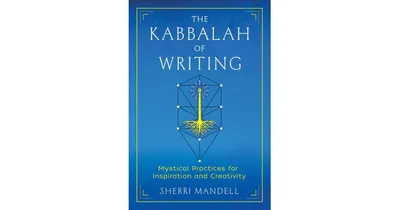 The Kabbalah of Writing: Mystical Practices for Inspiration and Creativity by Sherri Mandell