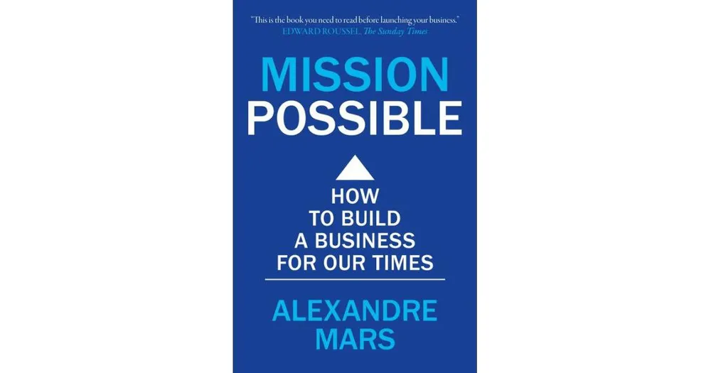 Mission Possible: How to build a business for our times by Alexandre Mars