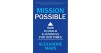 Mission Possible: How to build a business for our times by Alexandre Mars