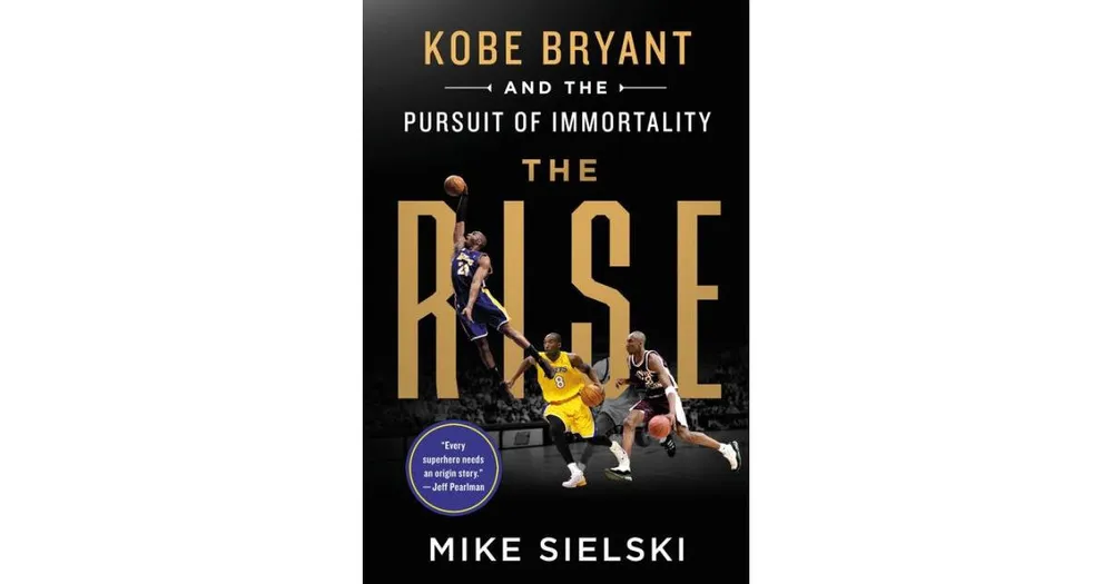 The Rise: Kobe Bryant and the Pursuit of Immortality by Mike Sielski