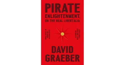 Pirate Enlightenment, or the Real Libertalia by David Graeber