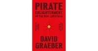 Pirate Enlightenment, or the Real Libertalia by David Graeber