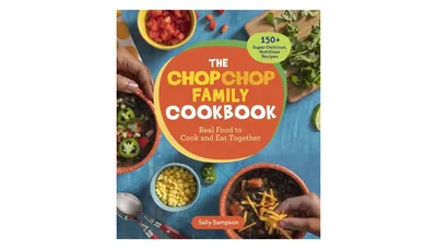 The ChopChop Family Cookbook- Real Food to Cook and Eat Together, 150+ Super