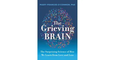 The Grieving Brain- The Surprising Science of How We Learn from Love and Loss by Mary