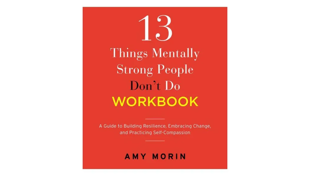 13 Things Mentally Strong People Don't Do Workbook- A Guide to Building Resilience, Embracing Change, and Practicing Self