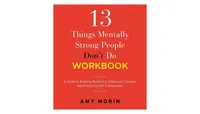 13 Things Mentally Strong People Don't Do Workbook- A Guide to Building Resilience, Embracing Change, and Practicing Self