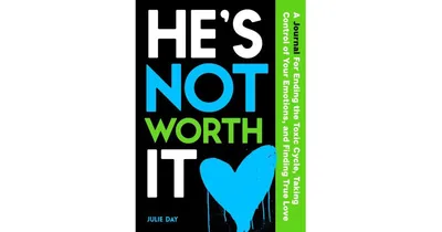 He's Not Worth It- A Journal for Ending the Toxic Cycle, Taking Control of Your Emotions, and Finding True Love by Julie Day