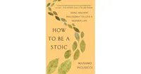 How to Be a Stoic- Using Ancient Philosophy to Live a Modern Life by Massimo Pigliucci