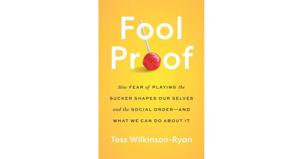 Fool Proof- How Fear of Playing the Sucker Shapes Our Selves and the Social Order - and What We Can Do About It by Tess Wilkinson