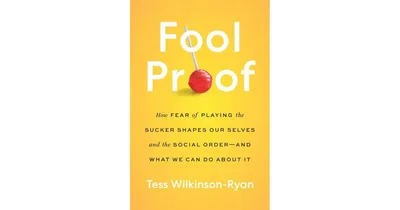 Fool Proof- How Fear of Playing the Sucker Shapes Our Selves and the Social Order - and What We Can Do About It by Tess Wilkinson
