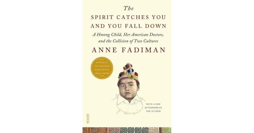 The Spirit Catches You and You Fall Down- A Hmong Child, Her American Doctors, and the Collision of Two Cultures by Anne Fadiman