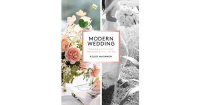 Modern Wedding, Creating a Celebration That Looks and Feels Like You by Kelsey McKinnon