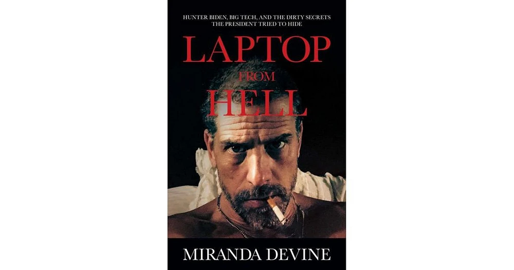 Laptop from Hell- Hunter Biden, Big Tech, And The Dirty Secrets The President Tried To Hide by Miranda Devine