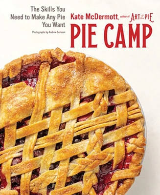 Pie Camp: The Skills You Need to Make Any Pie You Want by Kate Mcdermott