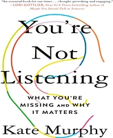 You're Not Listening- What You're Missing and Why It Matters by Kate Murphy