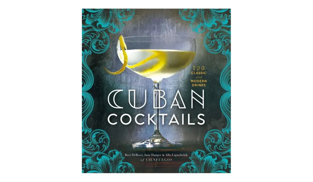 Cuban Cocktails: 100 Classic and Modern Drinks by Ravi DeRossi