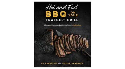 Hot and Fast Bbq on Your Traeger Grill: A Pitmaster's Secrets on Doubling the Flavor in Half the Time by Ed Randolph