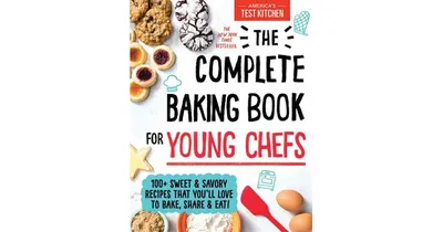 The Complete Baking Book for Young Chefs: 100+ Sweet and Savory Recipes that You'll Love to Bake, Share and Eat! by America's Test Kitchen Kids