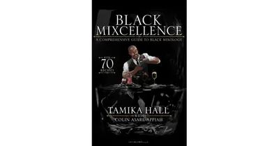 Black Mixcellence: A Comprehensive Guide To Black Mixology (A Cocktail Recipe Book, Classic Cocktails, And Mixed Drinks) by Tamika Hall
