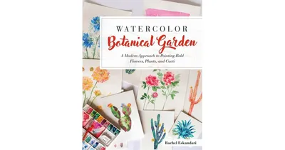 Watercolor Botanical Garden: A Modern Approach to Painting Bold Flowers, Plants, and Cacti by Rachel Eskandari
