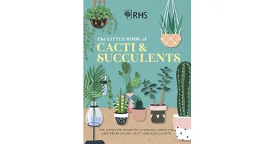Rhs The Little Book of Cacti & Succulents: The Complete Guide to Choosing, Growing and Displaying by The Royal Horticultural Society