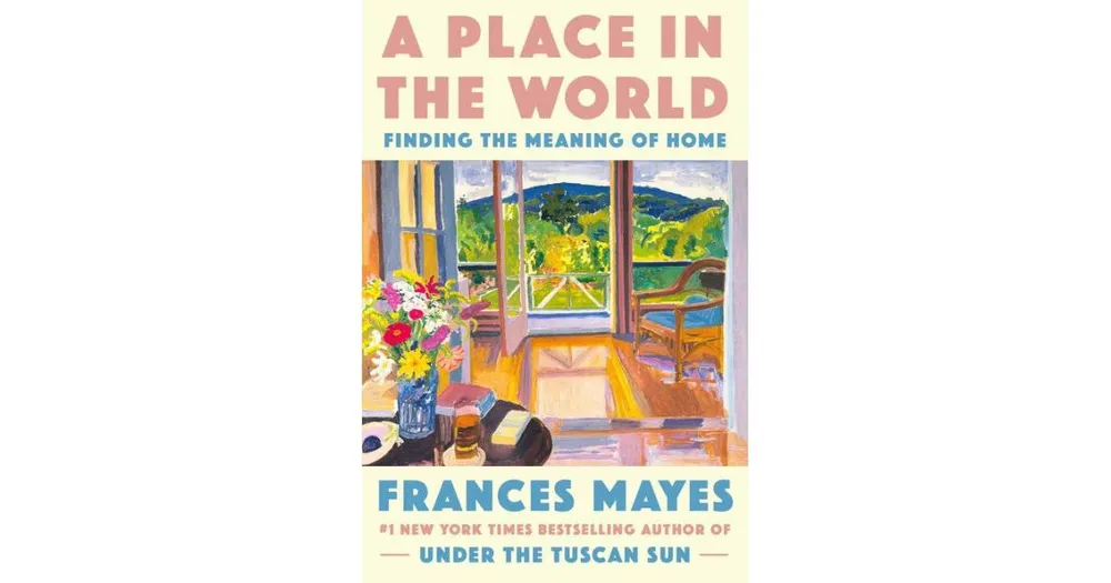 A Place in the World: Finding the Meaning of Home by Frances Mayes