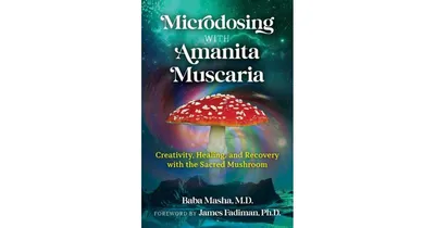 Microdosing with Amanita Muscaria: Creativity, Healing, and Recovery with the Sacred Mushroom by Baba Masha