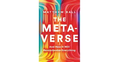 The Metaverse: And How It Will Revolutionize Everything by Matthew Ball