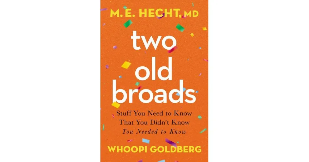 Two Old Broads: Stuff You Need to Know That You Didn't Know You Needed to Know by M. E. Hecht Md