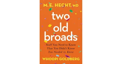 Two Old Broads: Stuff You Need to Know That You Didn't Know You Needed to Know by M. E. Hecht Md