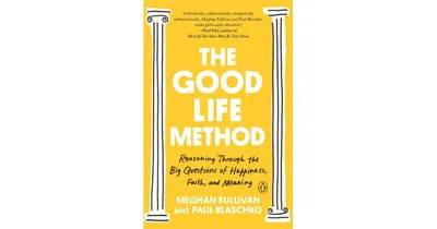 The Good Life Method: Reasoning Through the Big Questions of Happiness, Faith, and Meaning by Meghan Sullivan