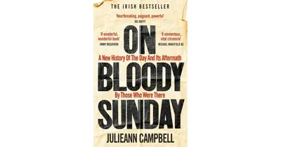 On Bloody Sunday: A New History of the Day And Its Aftermath by Those Who Were There by Julieann Campbell