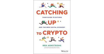 Catching Up to Crypto: Your Guide to Bitcoin and the New Digital Economy by Ben Armstrong