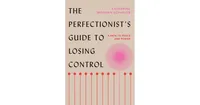 The Perfectionist's Guide to Losing Control: A Path to Peace and Power by Katherine Morgan Schafler