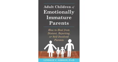 Adult Children of Emotionally Immature Parents: How to Heal from Distant, Rejecting, or Self