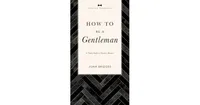 How to Be a Gentleman Revised and Expanded: A Timely Guide to Timeless Manners by John Bridges