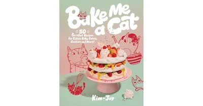 Bake Me A Cat- 50 Purrfect Recipes for Edible Kitty Cakes, Cookies and More by Kim