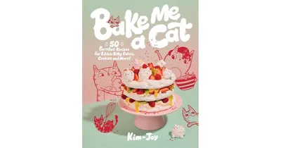 Bake Me A Cat- 50 Purrfect Recipes for Edible Kitty Cakes, Cookies and More by Kim-Joy